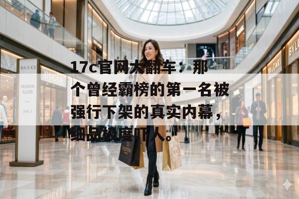 17c官网大翻车：那个曾经霸榜的第一名被强行下架的真实内幕，细品极度吓人。