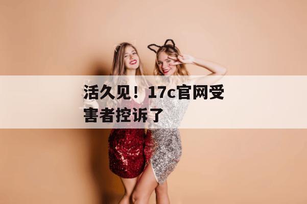 活久见！17c官网受害者控诉了