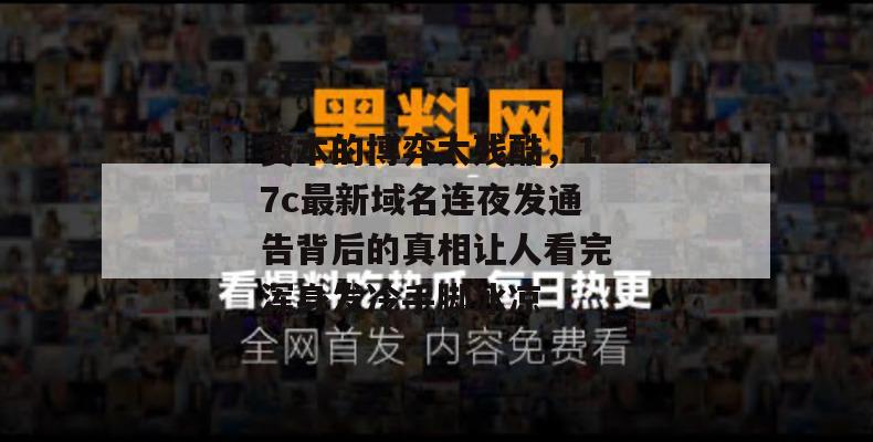 资本的博弈太残酷，17c最新域名连夜发通告背后的真相让人看完浑身发冷手脚冰凉